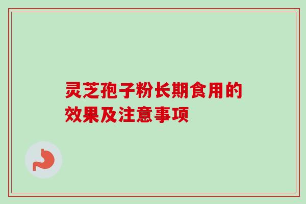 灵芝孢子粉长期食用的效果及注意事项