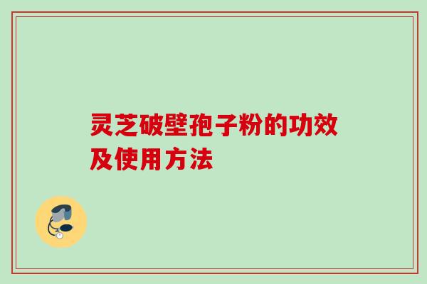 灵芝破壁孢子粉的功效及使用方法