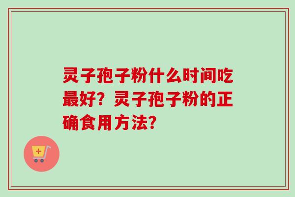 灵子孢子粉什么时间吃好？灵子孢子粉的正确食用方法？