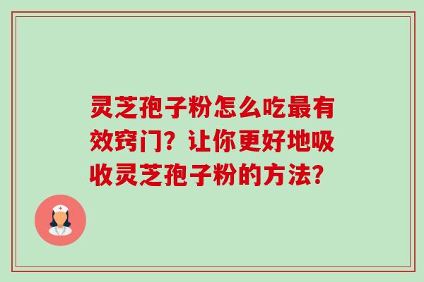 灵芝孢子粉怎么吃最有效窍门？让你更好地吸收灵芝孢子粉的方法？