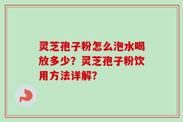 灵芝孢子粉怎么泡水喝放多少？灵芝孢子粉饮用方法详解？