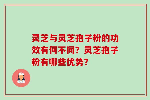灵芝与灵芝孢子粉的功效有何不同？灵芝孢子粉有哪些优势？