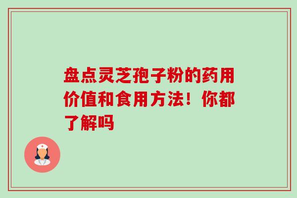 盘点灵芝孢子粉的药用价值和食用方法！你都了解吗