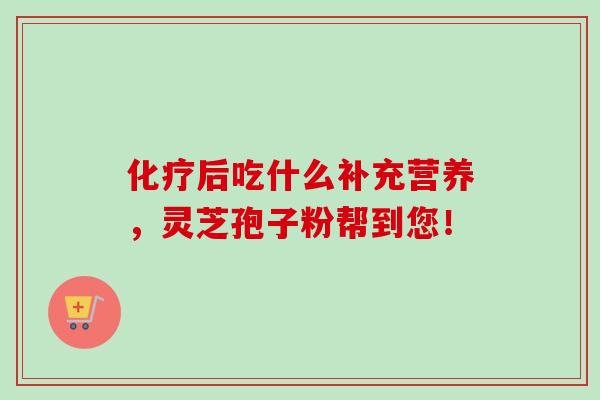 后吃什么补充营养,灵芝孢子粉帮到您! 后吃什么补充营养,灵芝孢子粉帮到您!