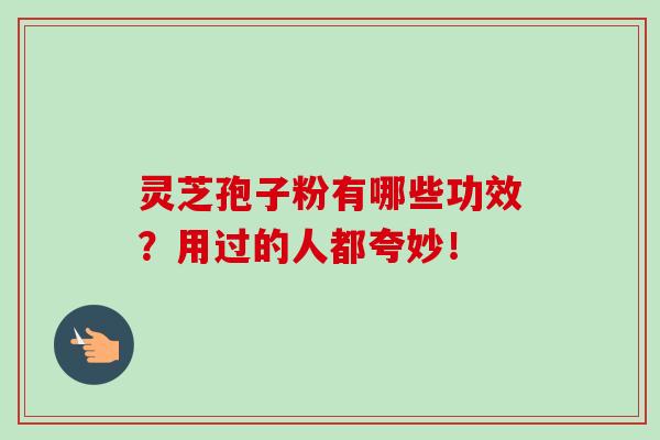 灵芝孢子粉有哪些功效?用过的人都夸妙! 灵芝孢子粉有哪些功效?用过的人都夸妙!