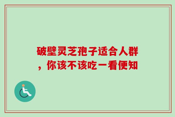 破壁灵芝孢子适合人群，你该不该吃一看便知