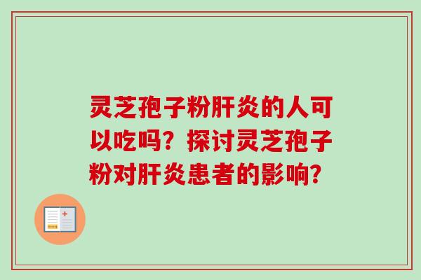 灵芝孢子粉的人可以吃吗?探讨灵芝孢子粉对患者的影响? 灵芝孢子粉的人可以吃吗?探讨灵芝孢子粉对患者的影响?