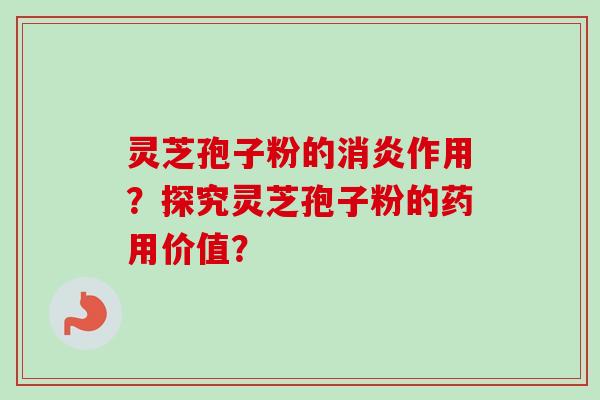 灵芝孢子粉的消炎作用？探究灵芝孢子粉的药用价值？