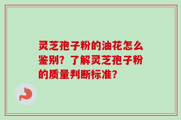 灵芝孢子粉的油花怎么鉴别？了解灵芝孢子粉的质量判断标准？