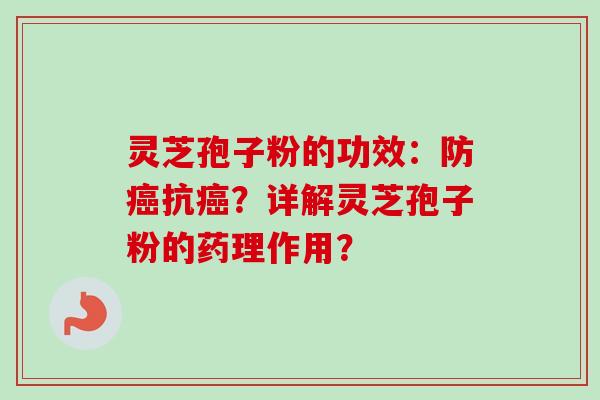 灵芝孢子粉的功效：防抗？详解灵芝孢子粉的药理作用？