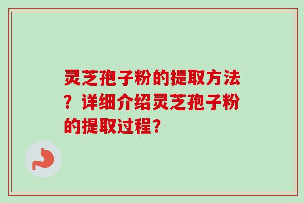 灵芝孢子粉的提取方法？详细介绍灵芝孢子粉的提取过程？