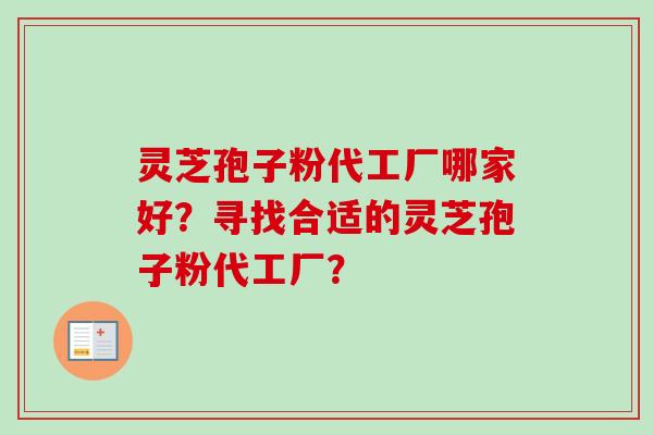 灵芝孢子粉代工厂哪家好？寻找合适的灵芝孢子粉代工厂？