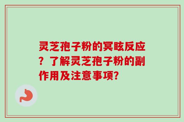 灵芝孢子粉的冥眩反应？了解灵芝孢子粉的副作用及注意事项？