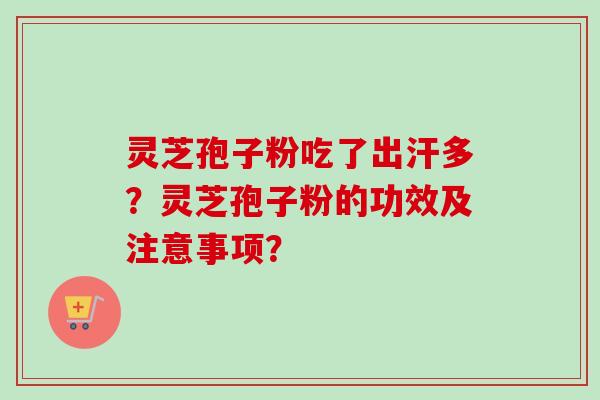 灵芝孢子粉吃了出汗多？灵芝孢子粉的功效及注意事项？