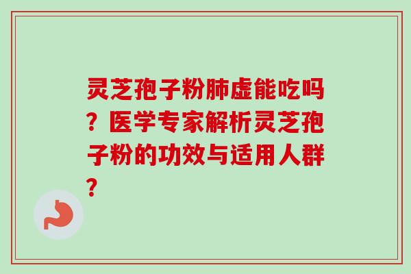 灵芝孢子粉肺虚能吃吗？医学专家解析灵芝孢子粉的功效与适用人群？