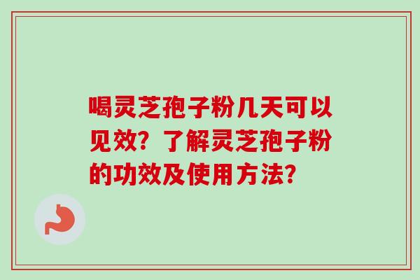 喝灵芝孢子粉几天可以见效？了解灵芝孢子粉的功效及使用方法？