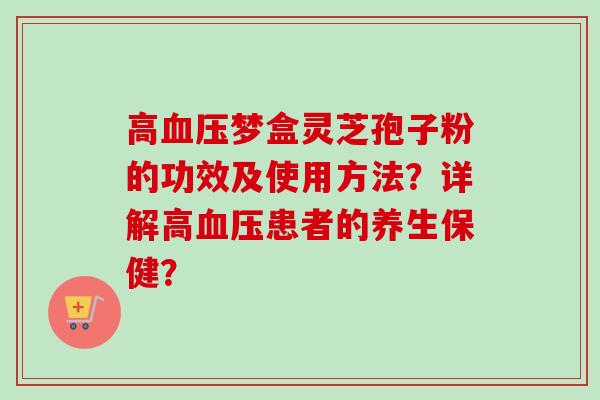 高梦盒灵芝孢子粉的功效及使用方法？详解高患者的养生保健？