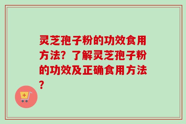 灵芝孢子粉的功效食用方法？了解灵芝孢子粉的功效及正确食用方法？