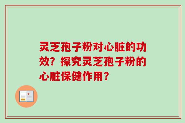 灵芝孢子粉对心脏的功效？探究灵芝孢子粉的心脏保健作用？