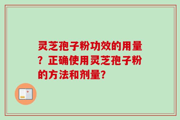 灵芝孢子粉功效的用量？正确使用灵芝孢子粉的方法和剂量？