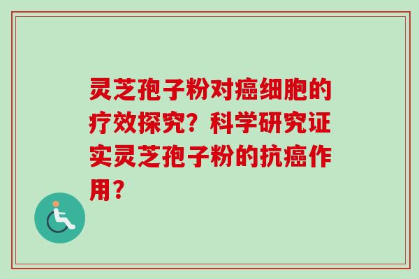 灵芝孢子粉对癌细胞的疗效探究？科学研究证实灵芝孢子粉的抗癌作用？