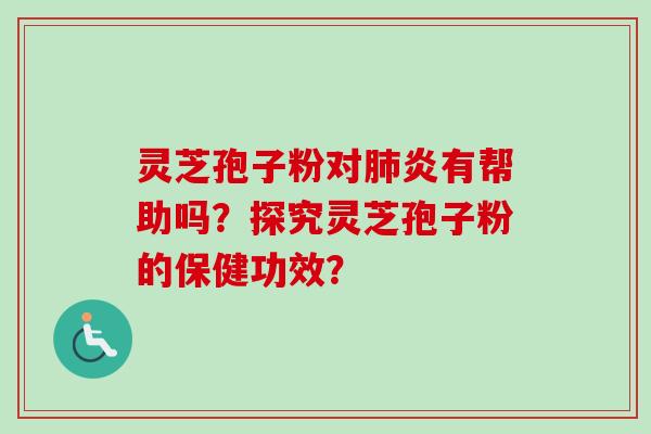 灵芝孢子粉对肺炎有帮助吗？探究灵芝孢子粉的保健功效？