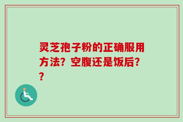 灵芝孢子粉的正确服用方法？空腹还是饭后？？