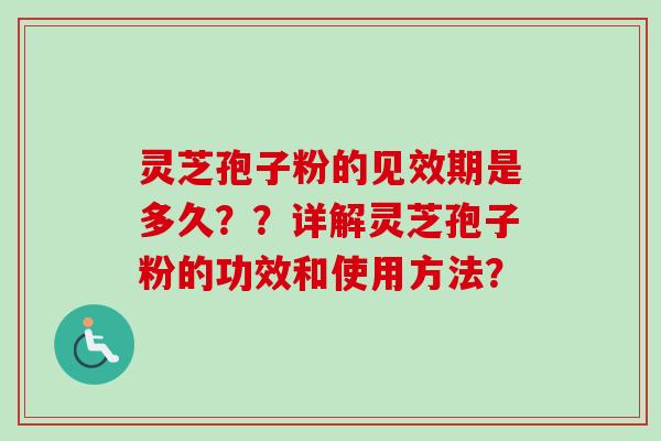 灵芝孢子粉的见效期是多久？？详解灵芝孢子粉的功效和使用方法？