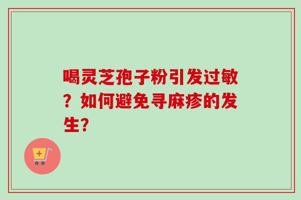 喝灵芝孢子粉引发？如何避免寻麻疹的发生？