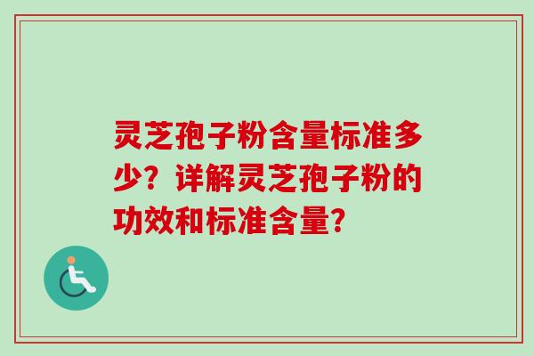 灵芝孢子粉含量标准多少？详解灵芝孢子粉的功效和标准含量？