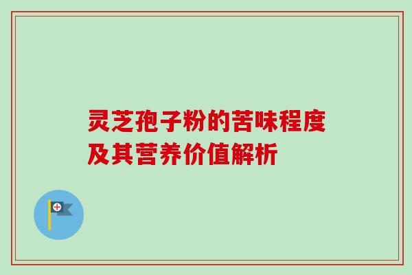 灵芝孢子粉的苦味程度及其营养价值解析