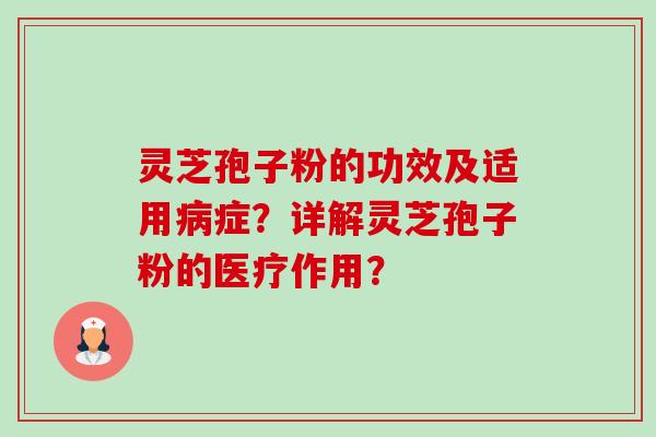 灵芝孢子粉的功效及适用病症？详解灵芝孢子粉的医疗作用？