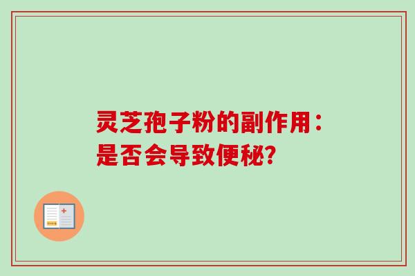 灵芝孢子粉的副作用:是否会导致? 灵芝孢子粉的副作用:是否会导致?