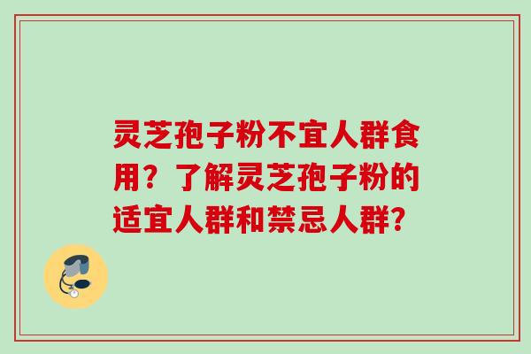 灵芝孢子粉不宜人群食用？了解灵芝孢子粉的适宜人群和禁忌人群？