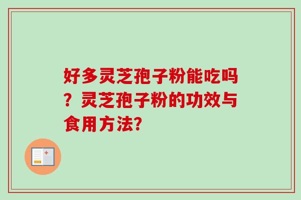 好多灵芝孢子粉能吃吗？灵芝孢子粉的功效与食用方法？