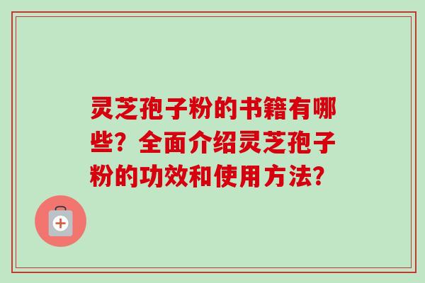 灵芝孢子粉的书籍有哪些？全面介绍灵芝孢子粉的功效和使用方法？