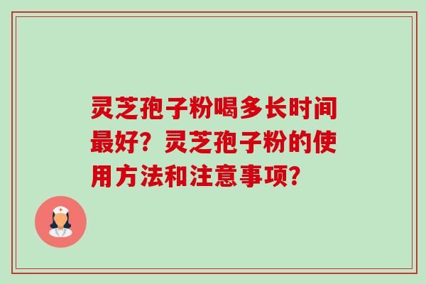 灵芝孢子粉喝多长时间好？灵芝孢子粉的使用方法和注意事项？