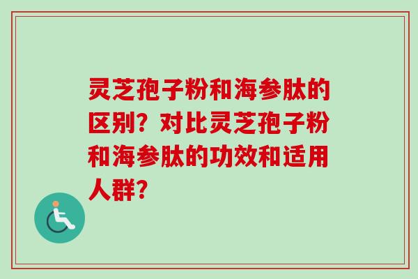 灵芝孢子粉和海参肽的区别？对比灵芝孢子粉和海参肽的功效和适用人群？