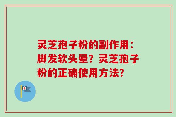 灵芝孢子粉的副作用:脚发软头晕?灵芝孢子粉的正确使用方法? 灵芝孢子粉的副作用:脚发软头晕?灵芝孢子粉的正确使用方法?