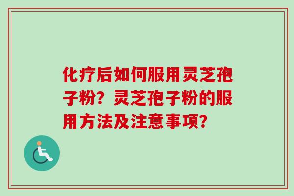 化疗后如何服用灵芝孢子粉？灵芝孢子粉的服用方法及注意事项？