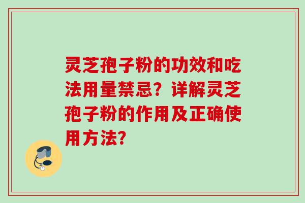 灵芝孢子粉的功效和吃法用量禁忌？详解灵芝孢子粉的作用及正确使用方法？