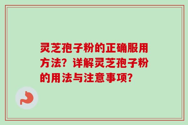 灵芝孢子粉的正确服用方法？详解灵芝孢子粉的用法与注意事项？