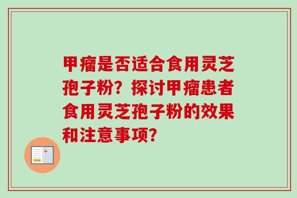 甲瘤是否适合食用灵芝孢子粉？探讨甲瘤患者食用灵芝孢子粉的效果和注意事项？