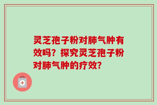 灵芝孢子粉对肺气肿有效吗？探究灵芝孢子粉对肺气肿的疗效？