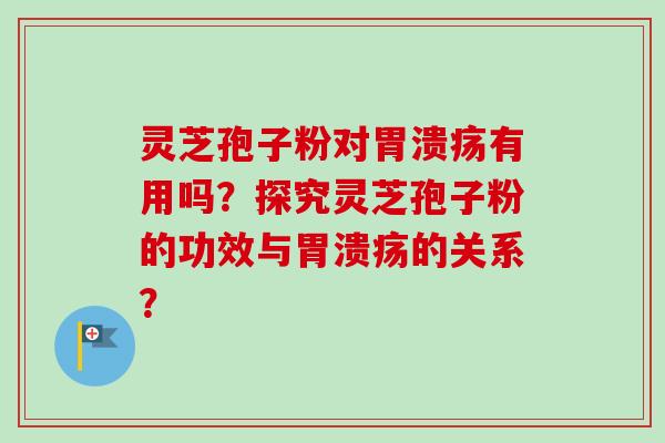 灵芝孢子粉对有用吗？探究灵芝孢子粉的功效与的关系？
