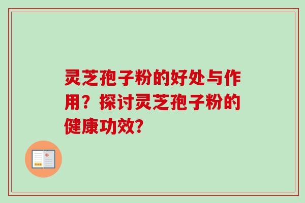 灵芝孢子粉的好处与作用？探讨灵芝孢子粉的健康功效？