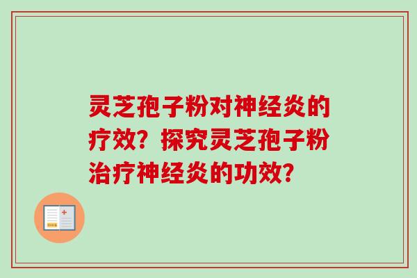 灵芝孢子粉对神经炎的疗效？探究灵芝孢子粉治疗神经炎的功效？