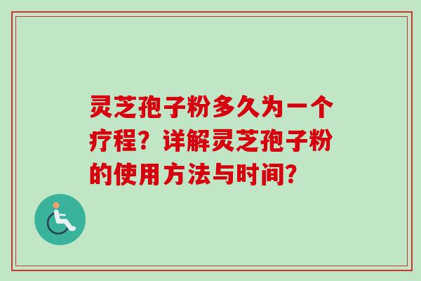 灵芝孢子粉多久为一个疗程？详解灵芝孢子粉的使用方法与时间？