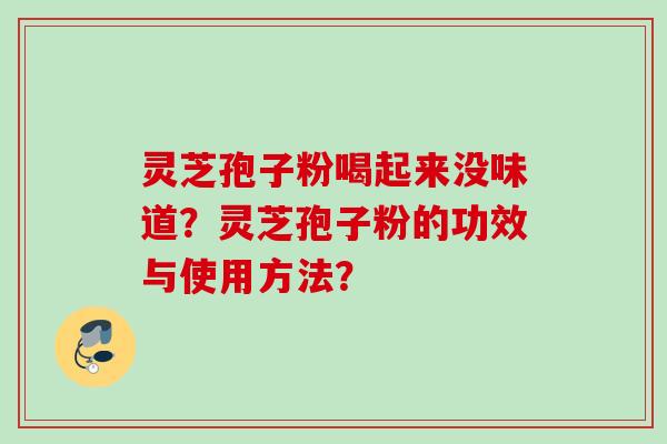 灵芝孢子粉喝起来没味道？灵芝孢子粉的功效与使用方法？