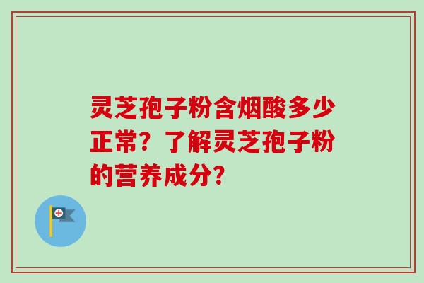 灵芝孢子粉含烟酸多少正常？了解灵芝孢子粉的营养成分？